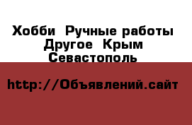 Хобби. Ручные работы Другое. Крым,Севастополь